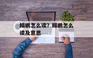 鳎鹕怎么读？鳎鹕怎么读及意思
