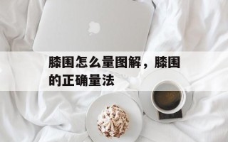 膝围怎么量图解，膝围的正确量法