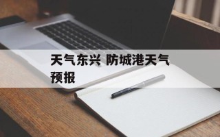 天气东兴 防城港天气预报
