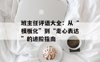 班主任评语大全：从“模板化”到“走心表达”的进阶指南