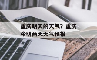 重庆明天的天气？重庆今明两天天气预报