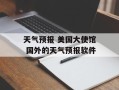 天气预报 美国大使馆 国外的天气预报软件