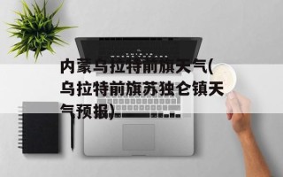内蒙乌拉特前旗天气(乌拉特前旗苏独仑镇天气预报)