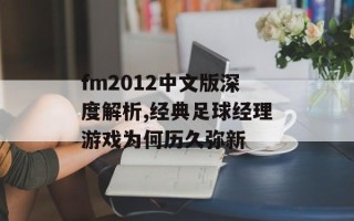 fm2012中文版深度解析,经典足球经理游戏为何历久弥新
