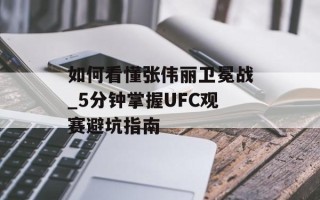 如何看懂张伟丽卫冕战_5分钟掌握UFC观赛避坑指南