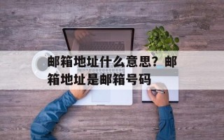 邮箱地址什么意思？邮箱地址是邮箱号码
