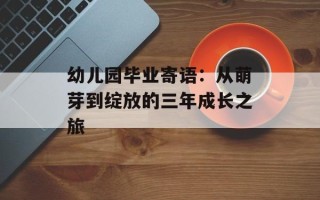 幼儿园毕业寄语：从萌芽到绽放的三年成长之旅