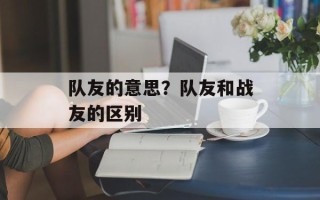 队友的意思？队友和战友的区别