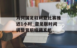 为何国足叙利亚比赛推迟1小时_亚足联时间调整背后暗藏玄机