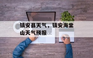 镇安县天气，镇安海棠山天气预报