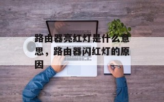 路由器亮红灯是什么意思，路由器闪红灯的原因