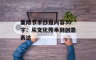 重阳节手抄报内容30字：从文化传承到创意表达