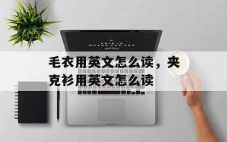 毛衣用英文怎么读，夹克衫用英文怎么读