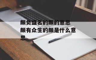 颇负盛名的颇的意思 颇有众生的颇是什么意思