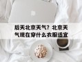 后天北京天气？北京天气现在穿什么衣服适宜