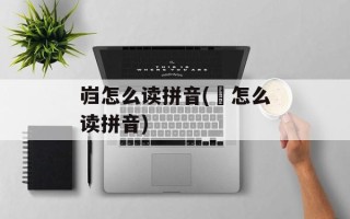 岿怎么读拼音(孖怎么读拼音)