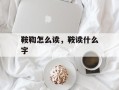 鞍鞫怎么读，鞍读什么字