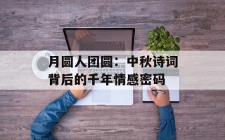 月圆人团圆：中秋诗词背后的千年情感密码