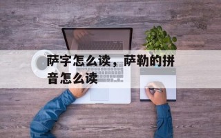 萨字怎么读，萨勒的拼音怎么读