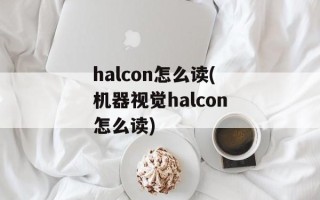 halcon怎么读(机器视觉halcon怎么读)