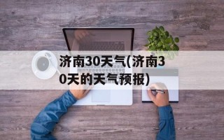 济南30天气(济南30天的天气预报)