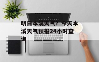 明日本溪天气？今天本溪天气预报24小时查询