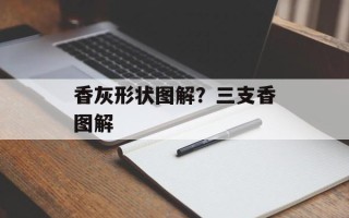 香灰形状图解？三支香图解