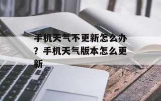 手机天气不更新怎么办？手机天气版本怎么更新