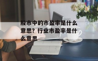 股市中的市盈率是什么意思？行业市盈率是什么意思