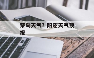蔡甸天气？阳逻天气预报