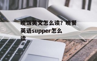晚饭英文怎么读？晚餐英语supper怎么读