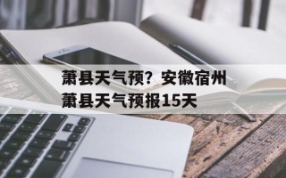 萧县天气预？安徽宿州萧县天气预报15天