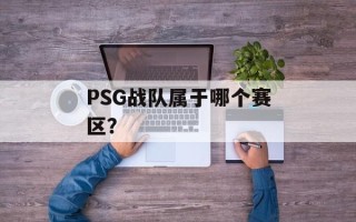 PSG战队属于哪个赛区？