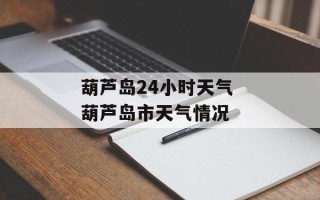 葫芦岛24小时天气 葫芦岛市天气情况