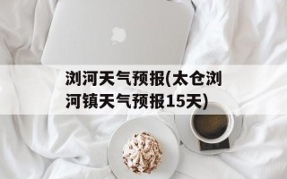 浏河天气预报(太仓浏河镇天气预报15天)