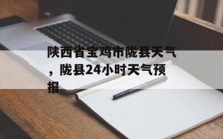 陕西省宝鸡市陇县天气，陇县24小时天气预报