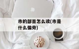 市的部首怎么读(市是什么偏旁)