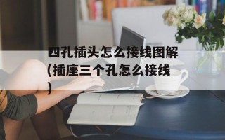 四孔插头怎么接线图解(插座三个孔怎么接线)