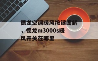 德龙空调暖风按键图解，德龙m3000s暖风开关在哪里