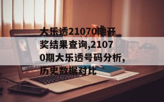 大乐透21070期开奖结果查询,21070期大乐透号码分析,历史数据对比
