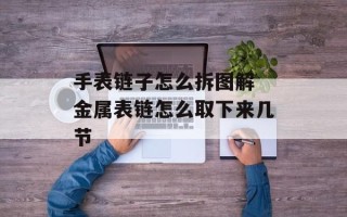 手表链子怎么拆图解 金属表链怎么取下来几节
