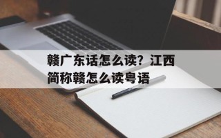 赣广东话怎么读？江西简称赣怎么读粤语