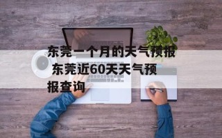 东莞一个月的天气预报 东莞近60天天气预报查询