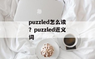 puzzled怎么读？puzzled近义词