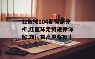 双色球104期预测分析,红蓝球走势规律详解,如何提高中奖概率