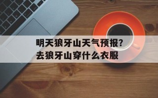明天狼牙山天气预报？去狼牙山穿什么衣服