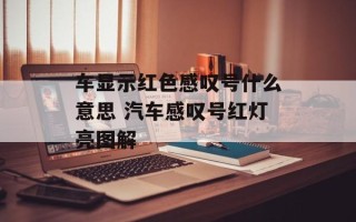 车显示红色感叹号什么意思 汽车感叹号红灯亮图解