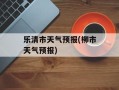乐清市天气预报(柳市天气预报)