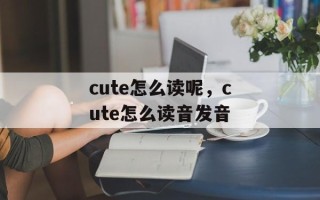 cute怎么读呢，cute怎么读音发音