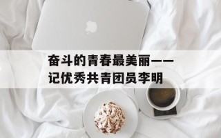 奋斗的青春最美丽——记优秀共青团员李明